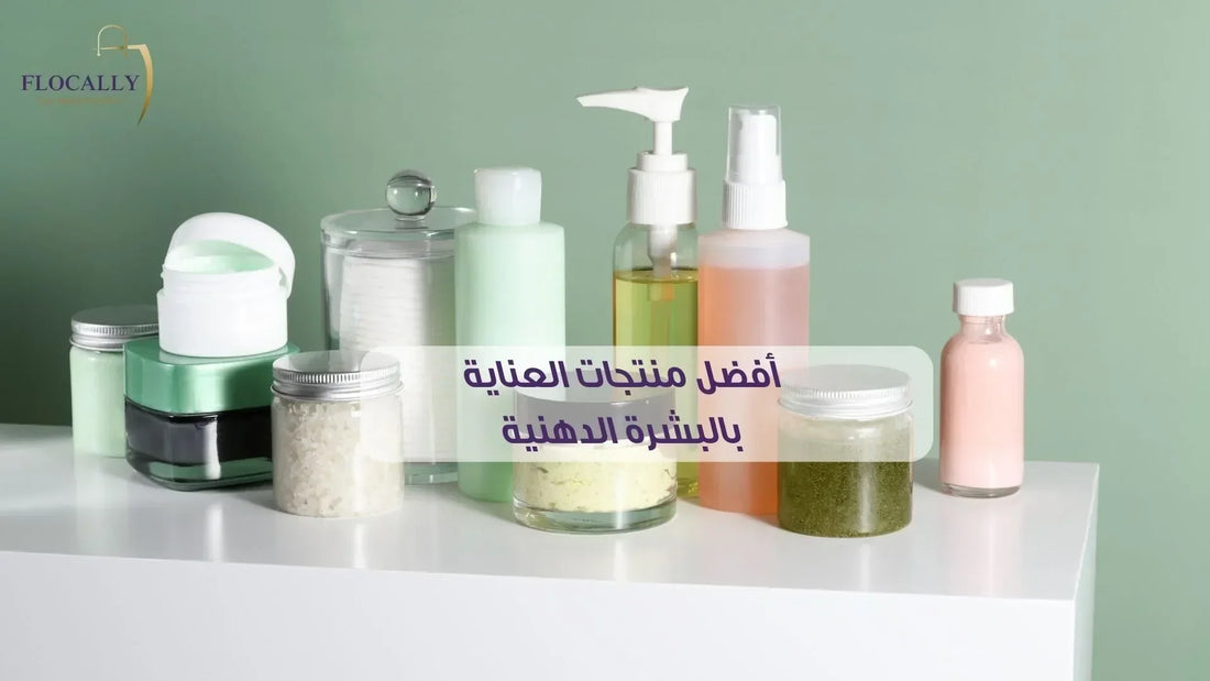 أفضل منتجات العناية بالبشرة الدهنية